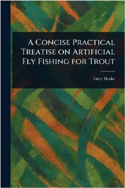 A Concise Practical Treatise on Artificial Fly Fishing for Trout by Grey Drake