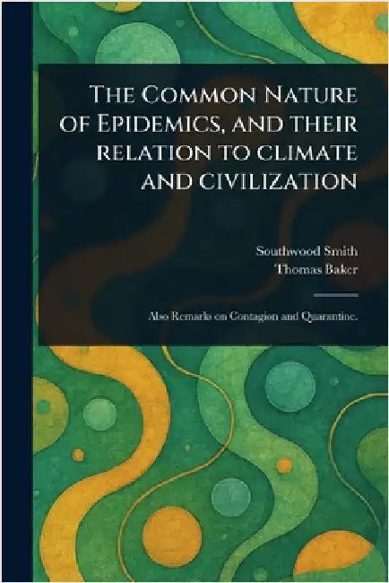 The Common Nature of Epidemics, and Their Relation to Climate and Civilization by Southwood Smith
