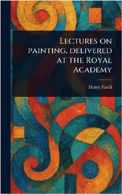 Lectures on Painting, Delivered at the Royal Academy by Henry Fuseli