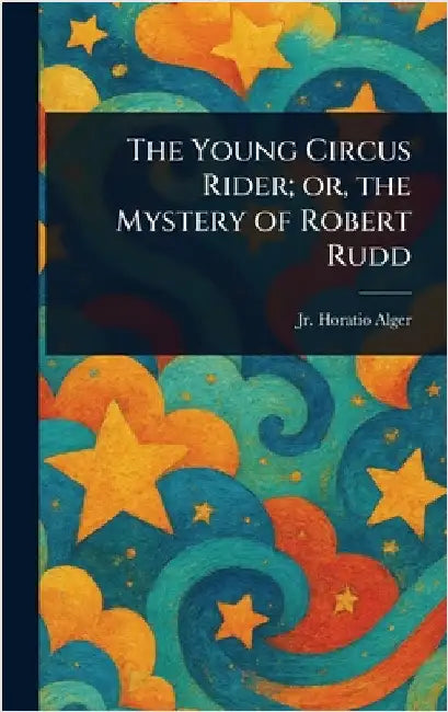 The Young Circus Rider; or, the Mystery of Robert Rudd by Jr. Alger Horatio