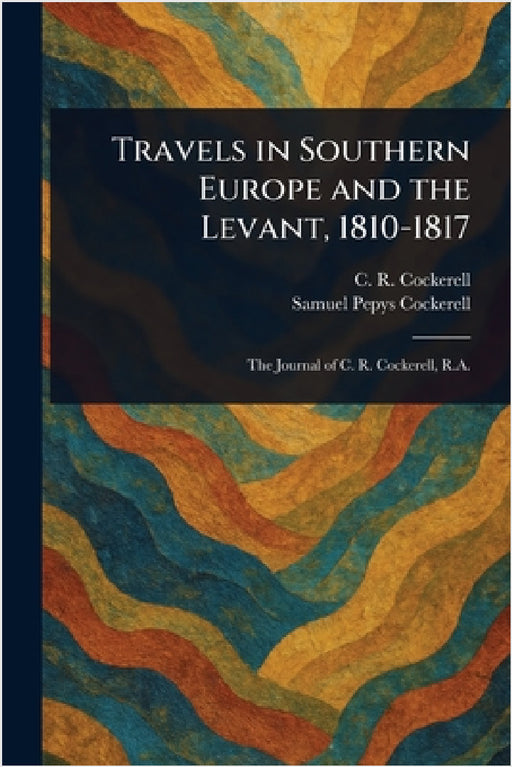Travels in Southern Europe and the Levant, 1810-1817 by C. R. (Charles Robert) Cockerell, Samuel Pepys Cockerell