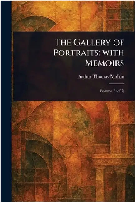 The Gallery of Portraits: With Memoirs by Arthur Thomas Malkin