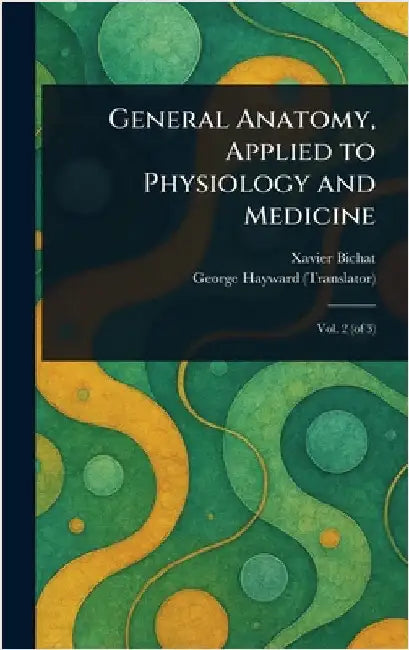General Anatomy, Applied to Physiology and Medicine by Xavier Bichat