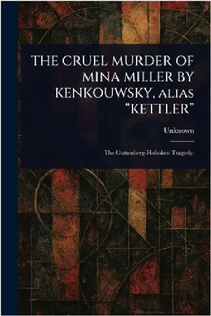 THE CRUEL MURDER OF MINA MILLER BY KENKOUWSKY, Alias "KETTLER" by Unknown