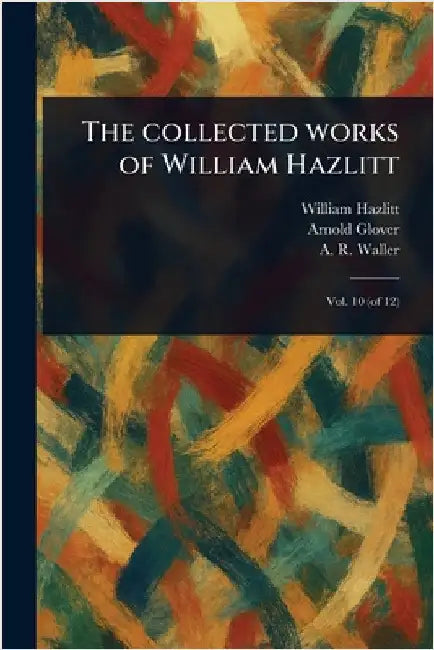 The Collected Works of William Hazlitt by William Hazlitt