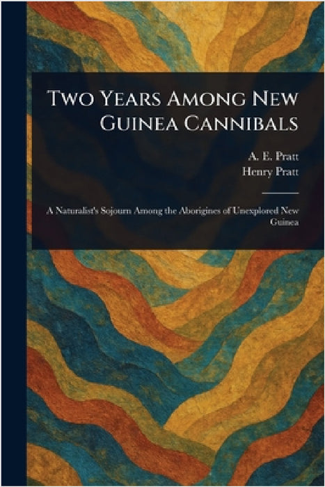 Two Years Among New Guinea Cannibals by A. E. (Antwerp Edgar) Pratt, Henry Pratt