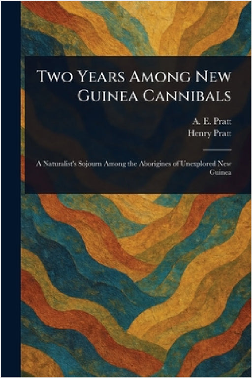 Two Years Among New Guinea Cannibals by A. E. (Antwerp Edgar) Pratt, Henry Pratt