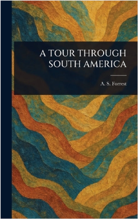 A Tour Through South America by A. S. (Archibald Stevenson) Forrest