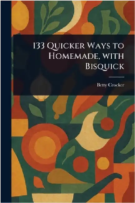 133 Quicker Ways to Homemade, With Bisquick by Betty Crocker