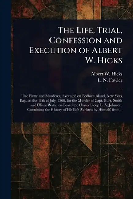 The Life, Trial, Confession and Execution of Albert W. Hicks by Albert W. Hicks, L. N. (Lorenzo Niles) Fowler