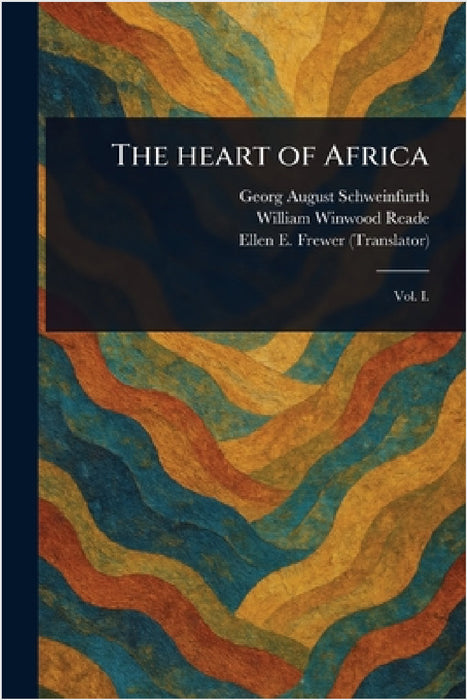 The Heart of Africa by Georg August Schweinfurth, William Winwood Reade, Ellen E. (Ellen Elizabeth) Frewer
