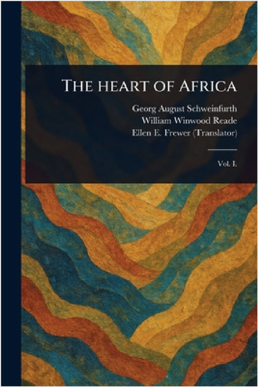 The Heart of Africa by Georg August Schweinfurth, William Winwood Reade, Ellen E. (Ellen Elizabeth) Frewer