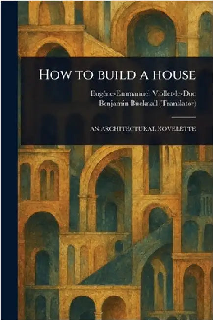 How to Build a House by Eugène-Emmanuel Viollet-Le-Duc