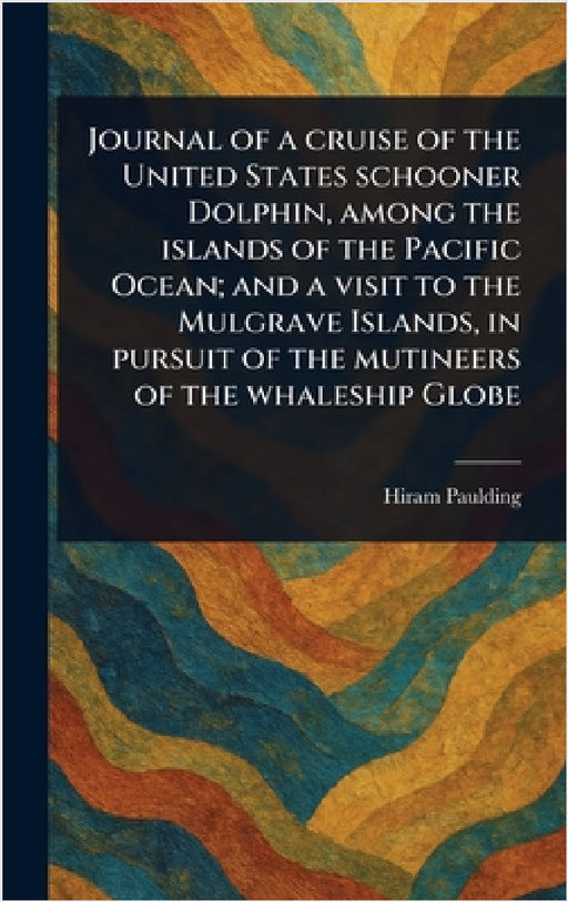 Journal of a Cruise of the United States Schooner Dolphin, Among the Islands of the Pacific Ocean; and a Visit to the Mulgrave Islands, in Pursuit of by Hiram Paulding