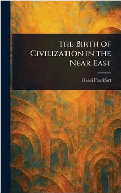 The Birth of Civilization in the Near East by Henri Frankfort