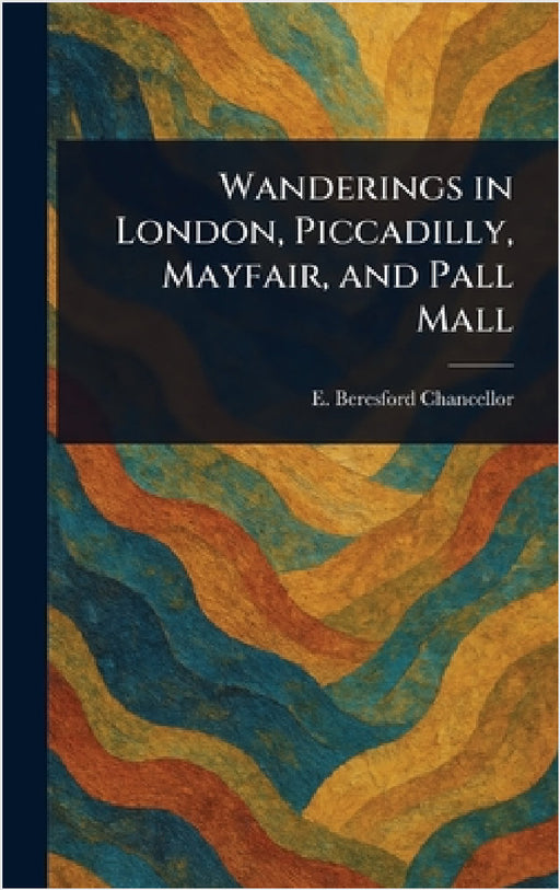 Wanderings in London, Piccadilly, Mayfair, and Pall Mall by E. Beresford (Edwin Beres Chancellor
