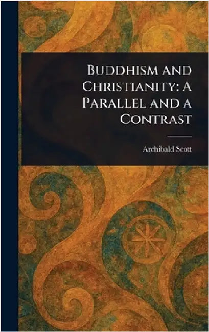Buddhism and Christianity: A Parallel and a Contrast by Archibald Scott
