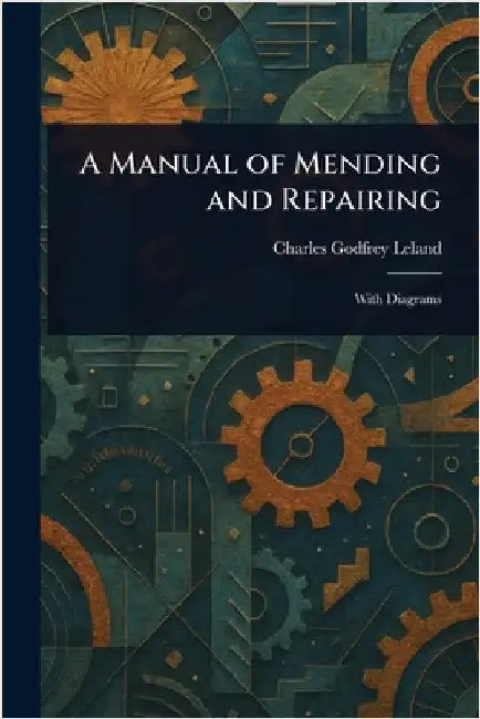 A Manual of Mending and Repairing by Charles Godfrey Leland