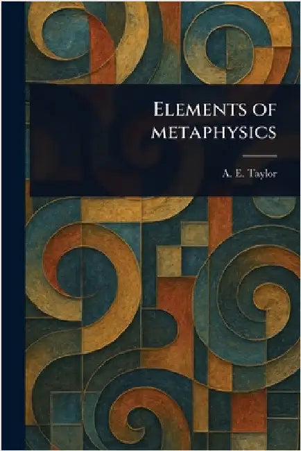Elements of Metaphysics by A. E. (Alfred Edward) Taylor