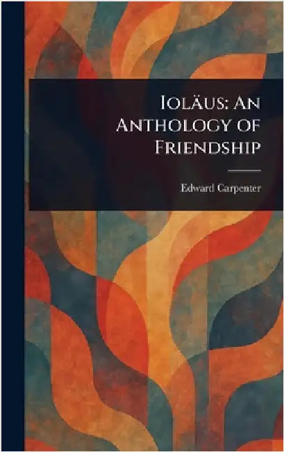 Ioläus: An Anthology of Friendship by Edward Carpenter