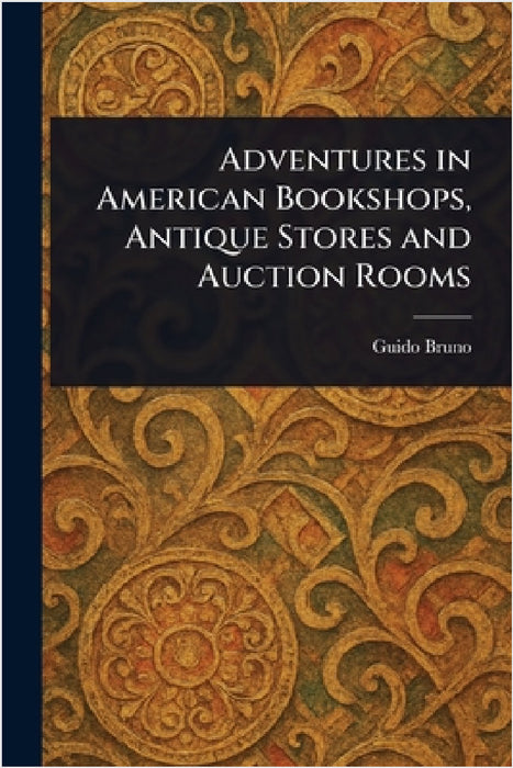 Adventures in American Bookshops, Antique Stores and Auction Rooms by Guido Bruno
