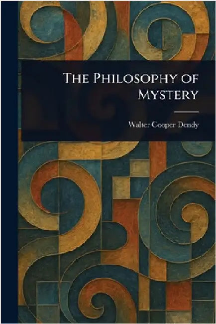 The Philosophy of Mystery by Walter Cooper Dendy