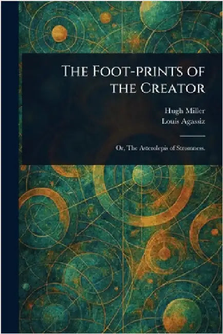 The Foot-prints of the Creator by Hugh Miller