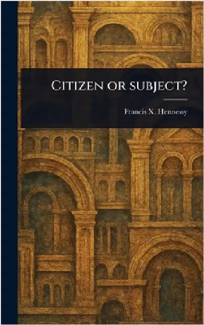 Citizen or Subject? by Francis X. Hennessy