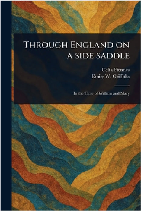 Through England on a Side Saddle by Celia Fiennes, Emily W. Griffiths