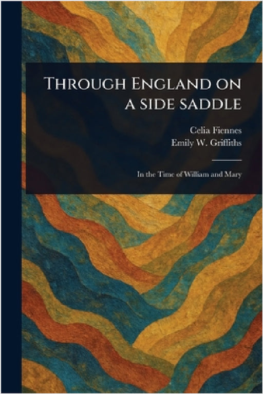 Through England on a Side Saddle by Celia Fiennes, Emily W. Griffiths