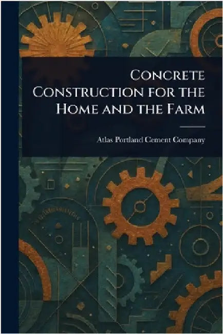 Concrete Construction for the Home and the Farm by Atlas Portland Cement Company