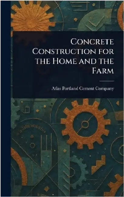 Concrete Construction for the Home and the Farm by Atlas Portland Cement Company