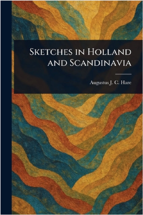 Sketches in Holland and Scandinavia by Augustus J. C. (Augustus John C. Hare