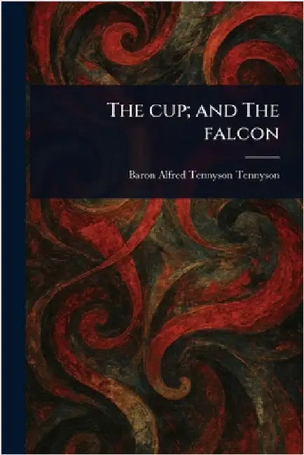 The Cup; and The Falcon by Alfred Tennyson Baron Tennyson