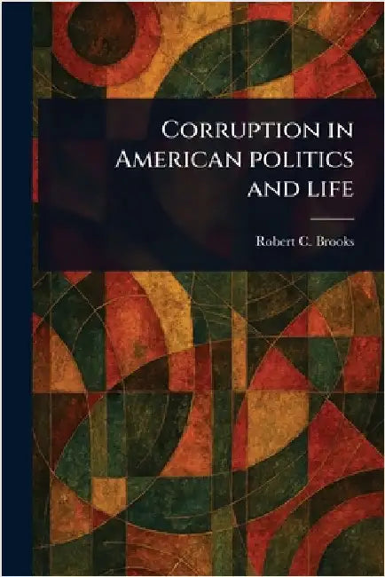 Corruption in American Politics and Life by Robert C. (Robert Clarkson) Brooks