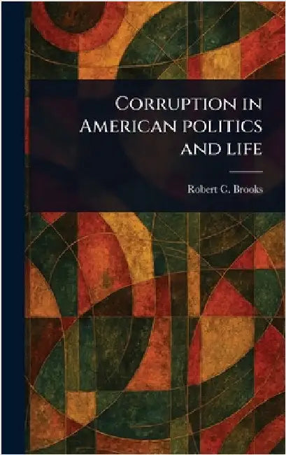Corruption in American Politics and Life by Robert C. (Robert Clarkson) Brooks