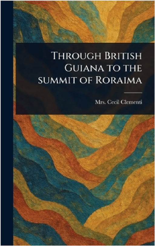 Through British Guiana to the Summit of Roraima by Cecil Clementi
