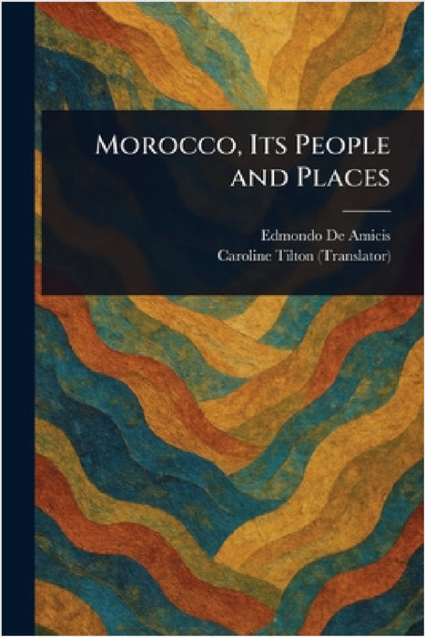 Morocco, Its People and Places by Edmondo de Amicis, Caroline Tilton