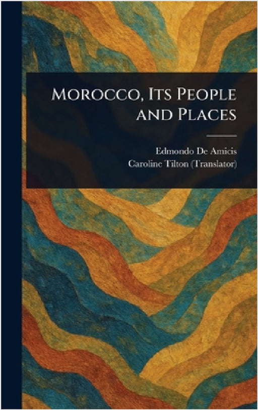 Morocco, Its People and Places by Edmondo de Amicis, Caroline Tilton