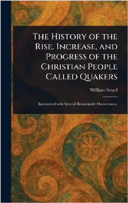 The History of the Rise, Increase, and Progress of the Christian People Called Quakers by William Sewel