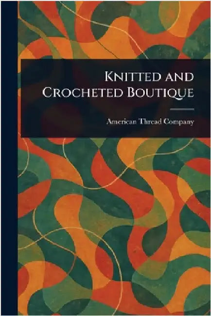 Knitted and Crocheted Boutique by American Thread Company