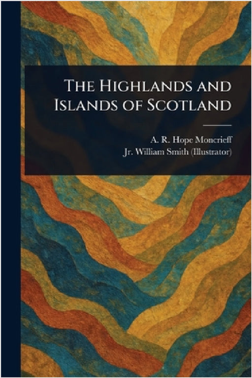 The Highlands and Islands of Scotland by A. R. Hope (Ascott Robert Moncrieff, Jr. Smith William