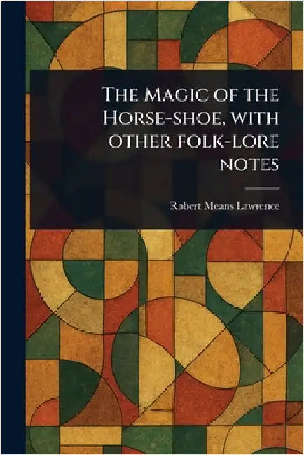 The Magic of the Horse-shoe, With Other Folk-lore Notes by Robert Means Lawrence