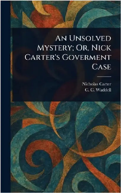 An Unsolved Mystery; Or, Nick Carter's Goverment Case by Nicholas (House Name) Carter