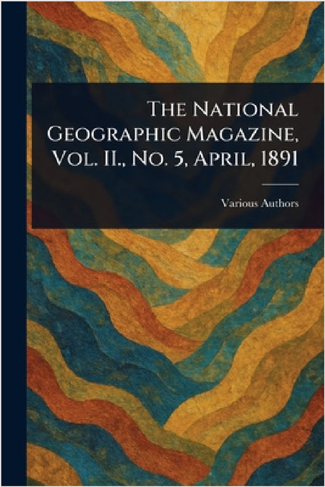 The National Geographic Magazine, Vol. II., No. 5, April, 1891 by Various