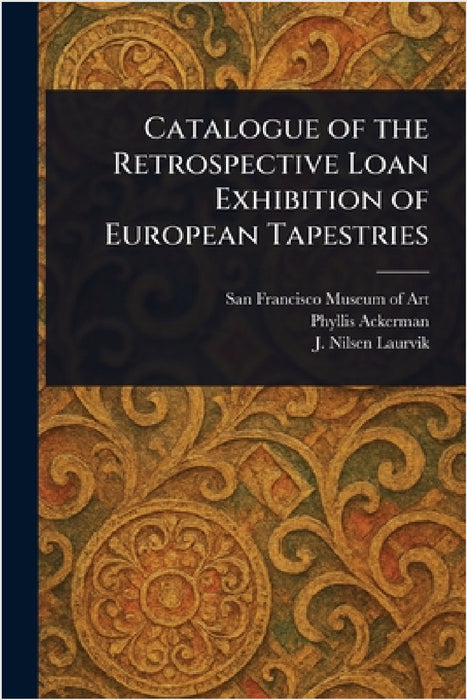 Catalogue of the Retrospective Loan Exhibition of European Tapestries by San Francisco Museum of Art, Phyllis Ackerman, J. Nilsen (John Nilsen) Laurvik