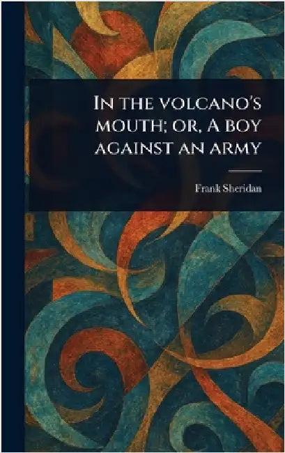 In the Volcano's Mouth; or, A Boy Against an Army by Frank Sheridan