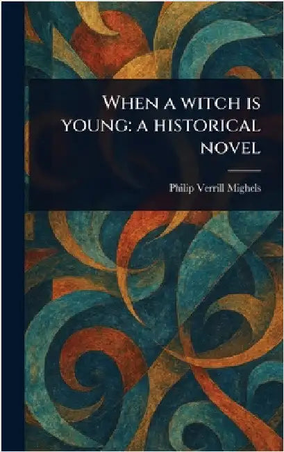 When a Witch is Young: a Historical Novel by Philip Verrill Mighels