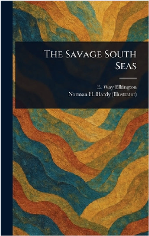 The Savage South Seas by E. Way (Ernest Way) Elkington, Norman H. Hardy