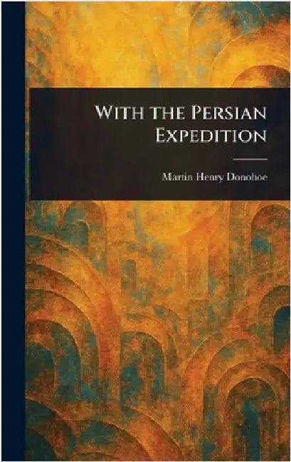 With the Persian Expedition by Martin Henry Donohoe